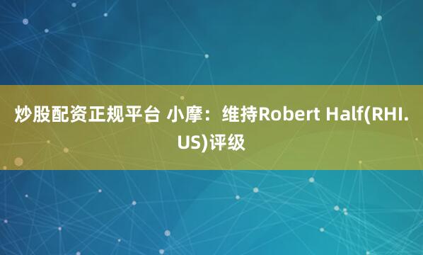 炒股配资正规平台 小摩：维持Robert Half(RHI.US)评级