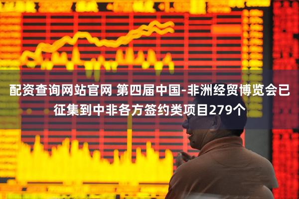 配资查询网站官网 第四届中国-非洲经贸博览会已征集到中非各方签约类项目279个