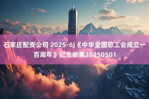 石家庄配资公司 2025-6J《中华全国总工会成立一百周年》纪念邮票20250501