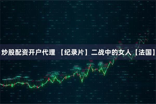 炒股配资开户代理 【纪录片】二战中的女人【法国】