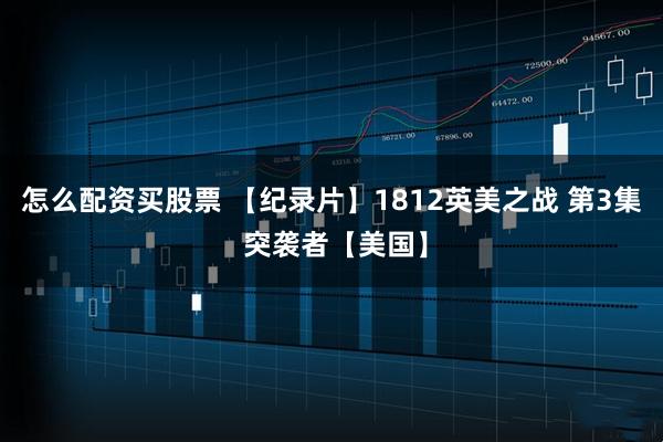 怎么配资买股票 【纪录片】1812英美之战 第3集 突袭者【美国】