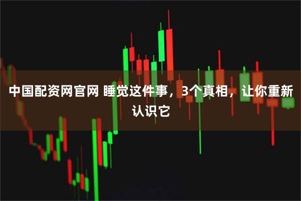 中国配资网官网 睡觉这件事，3个真相，让你重新认识它