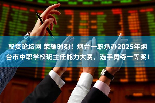配资论坛网 荣耀时刻！烟台一职承办2025年烟台市中职学校班主任能力大赛，选手勇夺一等奖！