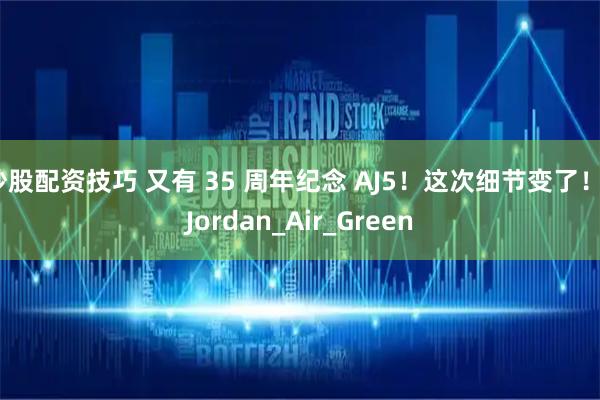 炒股配资技巧 又有 35 周年纪念 AJ5！这次细节变了！_Jordan_Air_Green