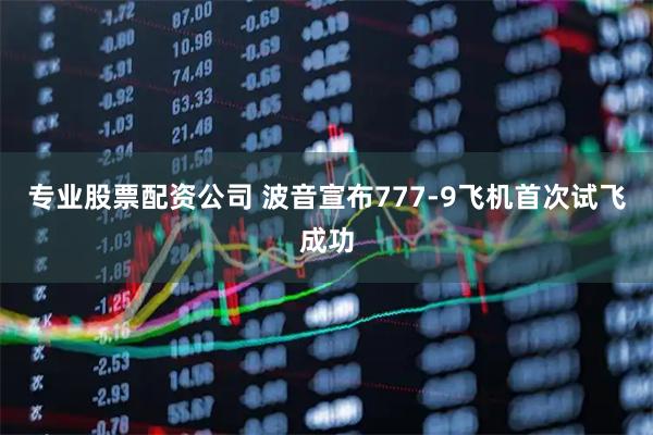 专业股票配资公司 波音宣布777-9飞机首次试飞成功