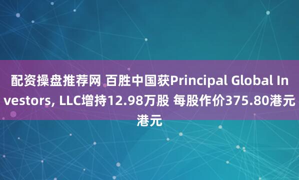 配资操盘推荐网 百胜中国获Principal Global Investors, LLC增持12.98万股 每股作价375.80港元