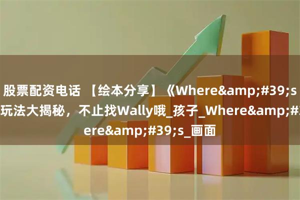 股票配资电话 【绘本分享】《Where's Wally?》玩法大揭秘，不止找Wally哦_孩子_Where's_画面